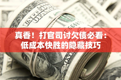 济南真香！打官司讨欠债必看：低成本快胜的隐藏技巧