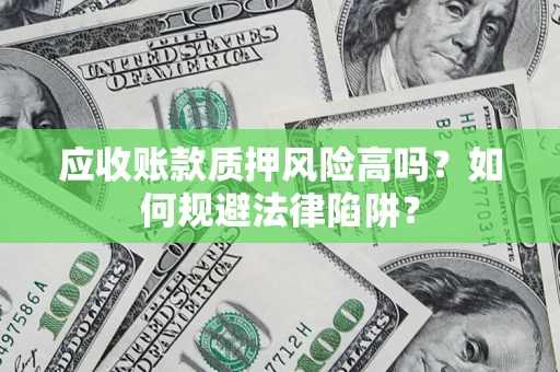 济南应收账款质押风险高吗？如何规避法律陷阱？