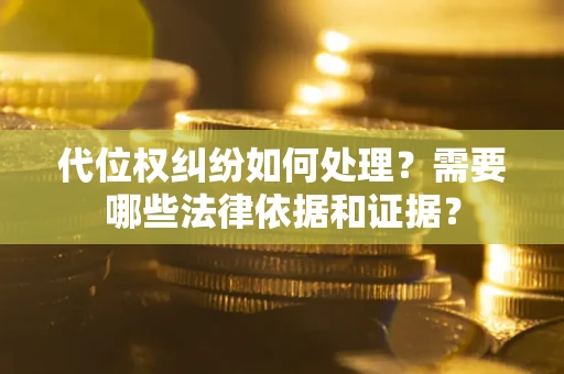 济南代位权纠纷如何处理？需要哪些法律依据和证据？
