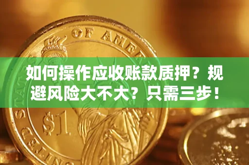 济南如何操作应收账款质押？规避风险大不大？只需三步！