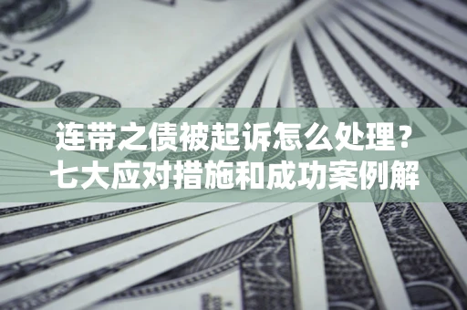 济南连带之债被起诉怎么处理？七大应对措施和成功案例解析