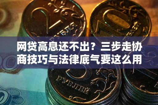 济南网贷高息还不出？三步走协商技巧与法律底气要这么用