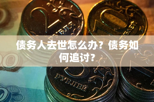 济南债务人去世怎么办？债务如何追讨？