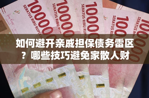 济南如何避开亲戚担保债务雷区？哪些技巧避免家散人财