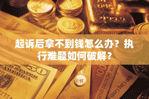 济南起诉后拿不到钱怎么办?执行难题如何破解? 济南起诉后拿不到钱怎么办?执行难题如何破解?
