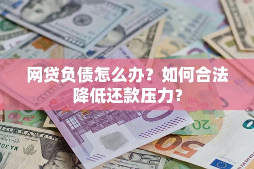 济南网贷负债怎么办？如何合法降低还款压力？