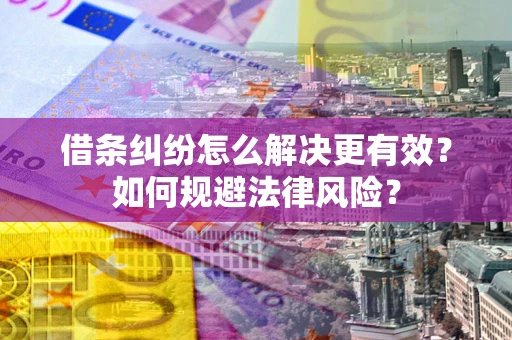 济南借条纠纷怎么解决更有效？如何规避法律风险？