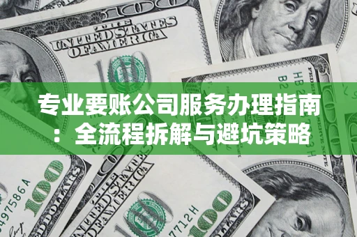 济南专业要账公司服务办理指南：全流程拆解与避坑策略