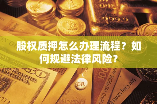 济南股权质押怎么办理流程？如何规避法律风险？