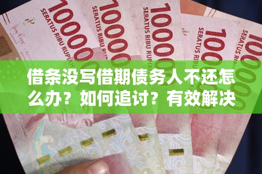 济南借条没写借期债务人不还怎么办？如何追讨？有效解决方案！