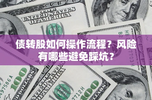 济南债转股如何操作流程?风险有哪些避免踩坑? 济南债转股如何操作流程?风险有哪些避免踩坑?