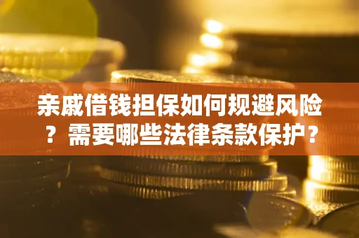 济南亲戚借钱担保如何规避风险？需要哪些法律条款保护？