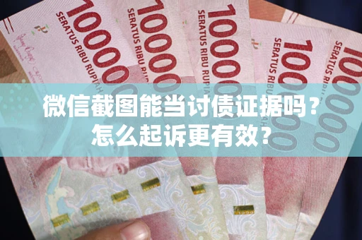 济南微信截图能当讨债证据吗？怎么起诉更有效？