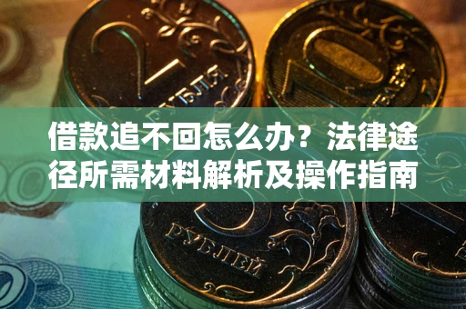 济南借款追不回怎么办?法律途径所需材料解析及操作指南 济南借款追不回怎么办?法律途径所需材料解析及操作指南