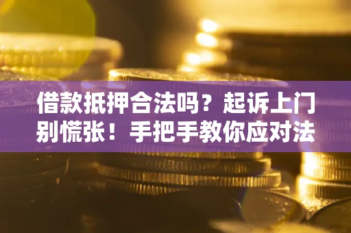 济南借款抵押合法吗？起诉上门别慌张！手把手教你应对法律程序
