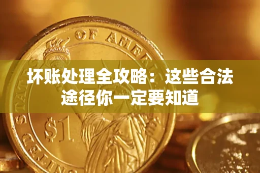 济南坏账处理全攻略：这些合法途径你一定要知道