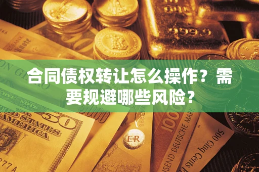 济南合同债权转让怎么操作？需要规避哪些风险？