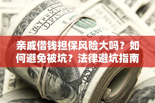 济南亲戚借钱担保风险大吗？如何避免被坑？法律避坑指南