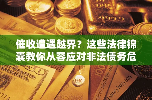 济南催收遭遇越界？这些法律锦囊教你从容应对非法债务危机