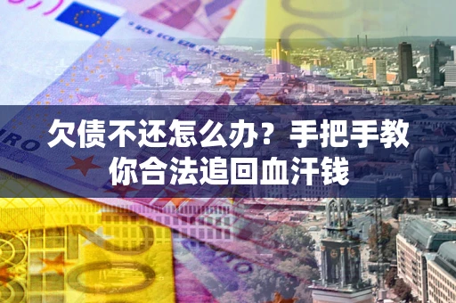 济南欠债不还怎么办?手把手教你合法追回血汗钱 济南欠债不还怎么办?手把手教你合法追回血汗钱