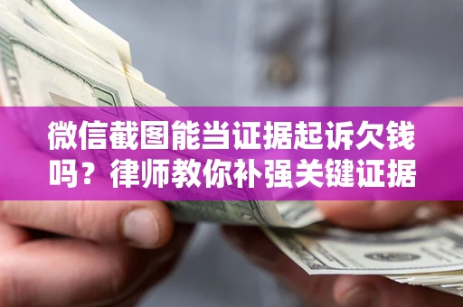 济南微信截图能当证据起诉欠钱吗？律师教你补强关键证据