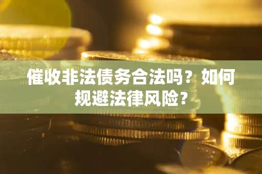 济南催收非法债务合法吗？如何规避法律风险？