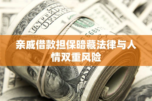 济南亲戚借款担保暗藏法律与人情双重风险
