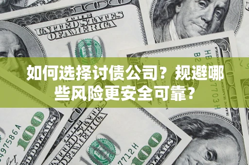 济南如何选择讨债公司？规避哪些风险更安全可靠？