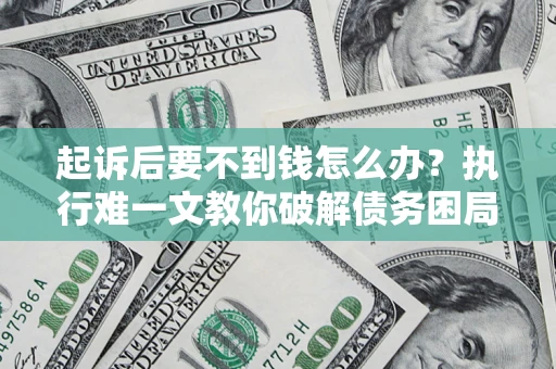 济南起诉后要不到钱怎么办？执行难一文教你破解债务困局