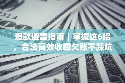 济南追款避雷指南｜掌握这6招，合法高效收回欠账不踩坑
