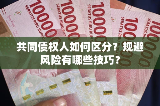 济南共同债权人如何区分？规避风险有哪些技巧？