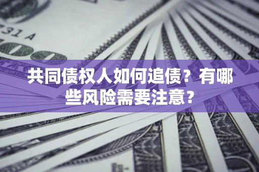 济南共同债权人如何追债？有哪些风险需要注意？