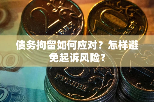 济南债务拘留如何应对？怎样避免起诉风险？