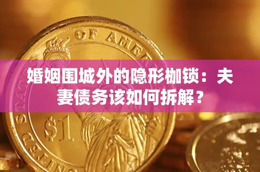 济南婚姻围城外的隐形枷锁：夫妻债务该如何拆解？