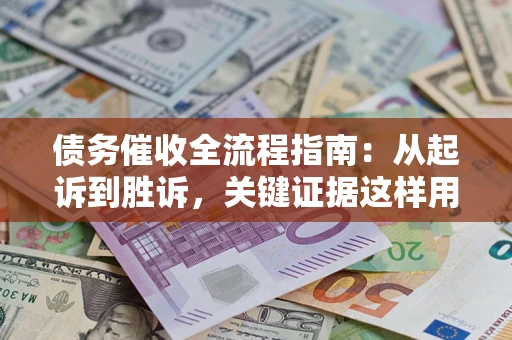 济南债务催收全流程指南：从起诉到胜诉，关键证据这样用