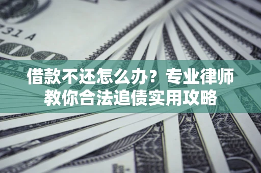 济南借款不还怎么办？专业律师教你合法追债实用攻略