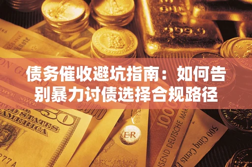 济南债务催收避坑指南：如何告别暴力讨债选择合规路径
