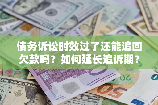 济南债务诉讼时效过了还能追回欠款吗？如何延长追诉期？