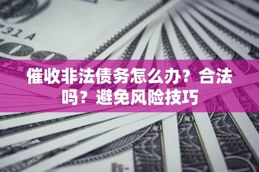 济南催收非法债务怎么办？合法吗？避免风险技巧