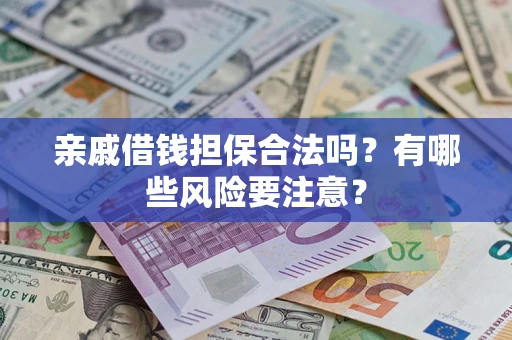 济南亲戚借钱担保合法吗？有哪些风险要注意？