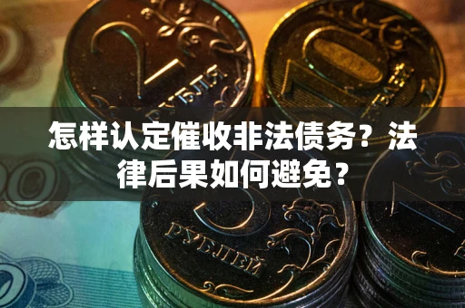 济南怎样认定催收非法债务？法律后果如何避免？