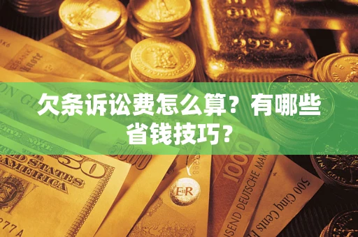 济南欠条诉讼费怎么算？有哪些省钱技巧？