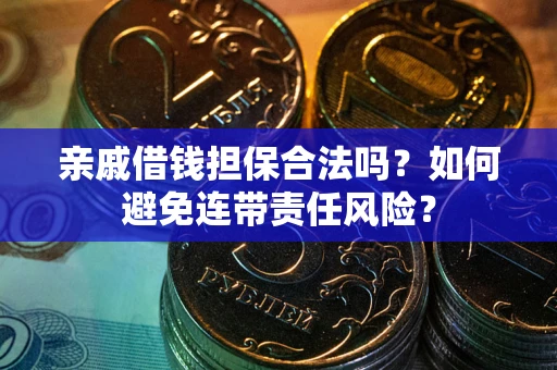 济南亲戚借钱担保合法吗？如何避免连带责任风险？