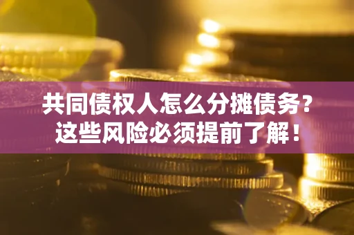 济南共同债权人怎么分摊债务？这些风险必须提前了解！