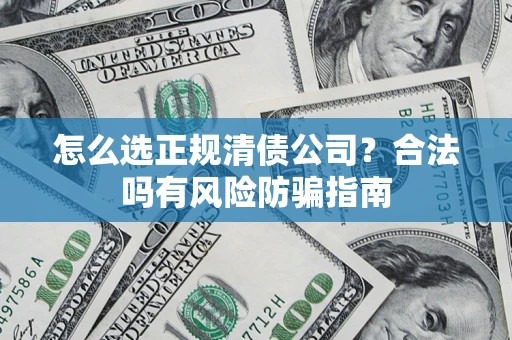 济南怎么选正规清债公司？合法吗有风险防骗指南