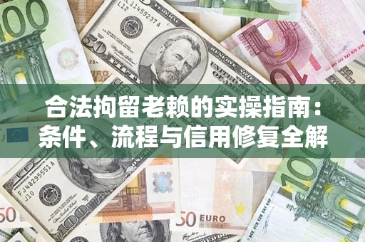 济南合法拘留老赖的实操指南:条件、流程与信用修复全解析 济南合法拘留老赖的实操指南:条件、流程与信用修复全解析