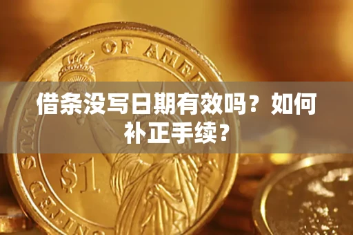 济南借条没写日期有效吗？如何补正手续？