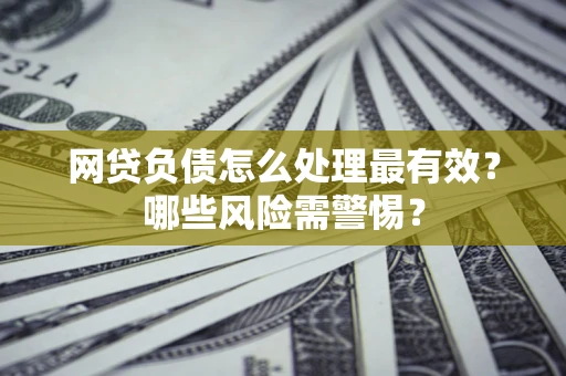 济南网贷负债怎么处理最有效？哪些风险需警惕？