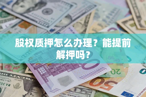 济南股权质押怎么办理？能提前解押吗？