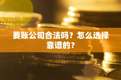 济南要账公司合法吗？怎么选择靠谱的？
